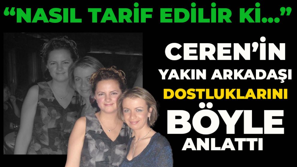 CEREN’İN YAKIN ARKADAŞI DOSTLUKLARINI BÖYLE ANLATTI
