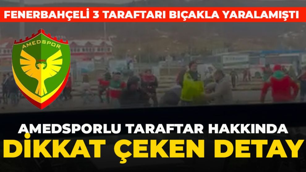 FENERBAHÇELİ 3 TARAFTARI BIÇAKLA YARALAMIŞTI.... AMEDSPORLU TARAFTAR HAKKINDA DİKKAT ÇEKEN DETAY