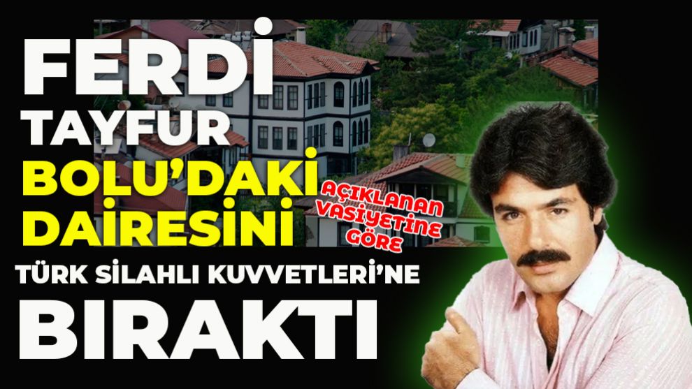 FERDİ TAYFUR BOLU’DAKİ DAİRESİNİ TÜRK SİLAHLI KUVVETLERİ’NE BIRAKTI