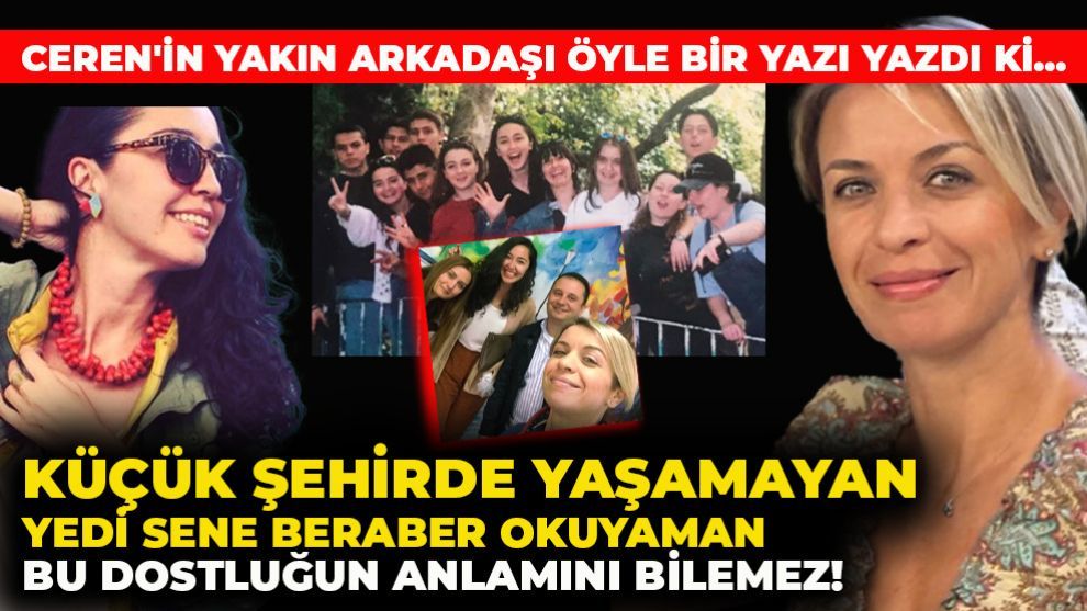 Ceren'in yakın arkadaşı öyle bir yazı yazdı ki.... KÜÇÜK ŞEHİRDE YAŞAMAYAN, YEDİ SENE BERABER OKUYAMAN BU DOSTLUĞUN ANLAMINI BİLEMEZ!