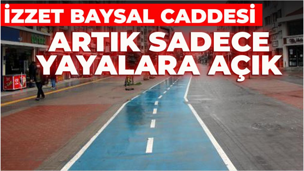 İZZET BAYSAL CADDESİ ARTIK SADECE YAYALARA AÇIK
