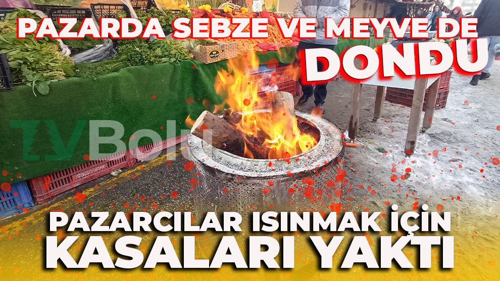 PAZARDA SEBZE VE MEYVELER DE DONDU: PAZARCILAR ISINMAK İÇİN KASALARI YAKTI