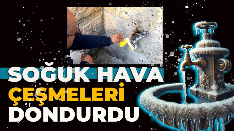 SOĞUK HAVA ÇEŞMELERİ DONDURDU