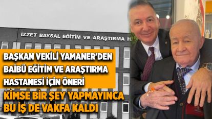 BAŞKAN VEKİLİ YAMANER'DEN BAİBÜ EĞİTİM VE ARAŞTIRMA HASTANESİ İÇİN ÖNERİ