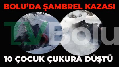 BOLU'DA ŞAMBREL KAZASI: 10 ÇOCUK ÇUKURA DÜŞTÜ