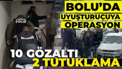 BOLU'DA UYUŞTURUCUYA OPERASYON: 10 GÖZALTI, 2 TUTUKLAMA