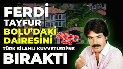 FERDİ TAYFUR BOLU'DAKİ DAİRESİNİ TÜRK SİLAHLI KUVVETLERİ'NE BIRAKTI