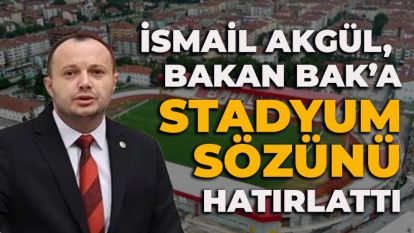 İSMAİL AKGÜL,  BAKAN BAK'A STADYUM SÖZÜNÜ HATIRLATTI