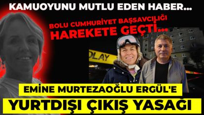 Kamuoyunu mutlu eden haber...BOLU CUMHURİYET BAŞSAVCILIĞI HAREKETE GEÇTİ....EMİNE MURTEZAOĞLU ERGÜL'E YURTDIŞI ÇIKIŞ YASAĞI