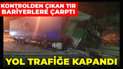 KONTROLDEN ÇIKAN TIR BARİYERLERE BARİYERLERE ÇARPTI: YOL TRAFİĞE KAPANDI