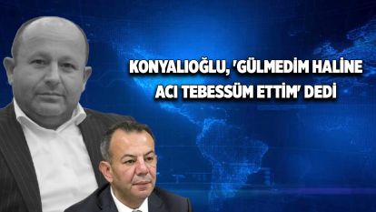 Konyalıoğlu, 'gülmedim haline acı tebessüm ettim' dedi