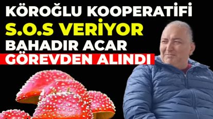 Köroğlu Kooperatifi S.O.S veriyor... Bahadır Acar görevden alındı