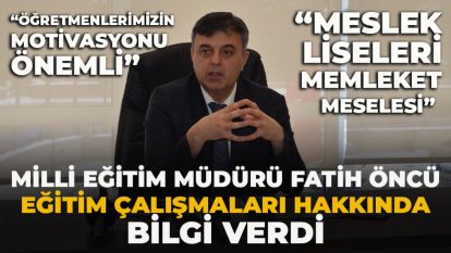 MİLLİ EĞİTİM MÜDÜRÜ FATİH ÖNCÜ  EĞİTİM ÇALIŞMALARI HAKKINDA BİLGİ VERDİ