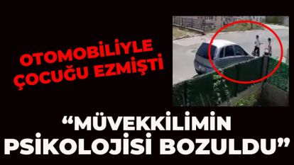 OTOMOBİLİYLE ÇOCUĞU EZMİŞTİ: “MÜVEKKİLİMİN PSİKOLOJİSİ BOZULDU”