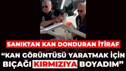 SANIKTAN KAN DONDURAN İTİRAF: "KAN GÖRÜNTÜSÜ YARATAMAK İÇİN BIÇAĞI KIRMIZIYA BOYADIM"