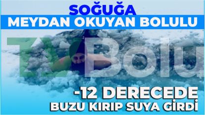 SOĞUĞA MEYDAN OKUYAN BOLULU, -12 DERECEDE BUZU KIRIP SUYA GİRDİ