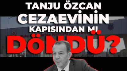 TANJU ÖZCAN CEZAEVİNİN KAPISINDAN MI DÖNDÜ?