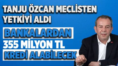 Tanju Özcan Meclisten yetkiyi aldı... Bankalardan 355 Milyon Liraya kadar kredi alabilecek