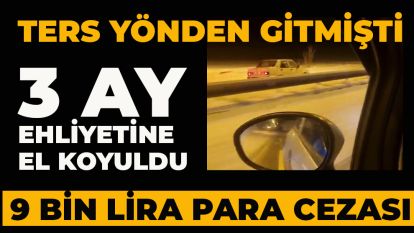 Ters yönden gitmişti: 3 ay ehliyetine el koyuldu, 9 bin lira para cezası