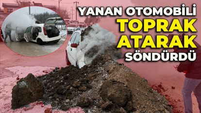 YANAN OTOMOBİLİ TOPRAK ATARAK SÖNDÜRDÜ