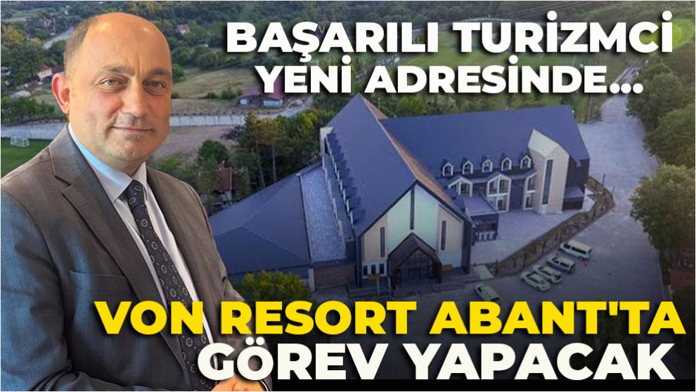 BAŞARILI TURİZMCİ YENİ ADRESİNDE... VON RESORT ABANT'TA GÖREV YAPACAK