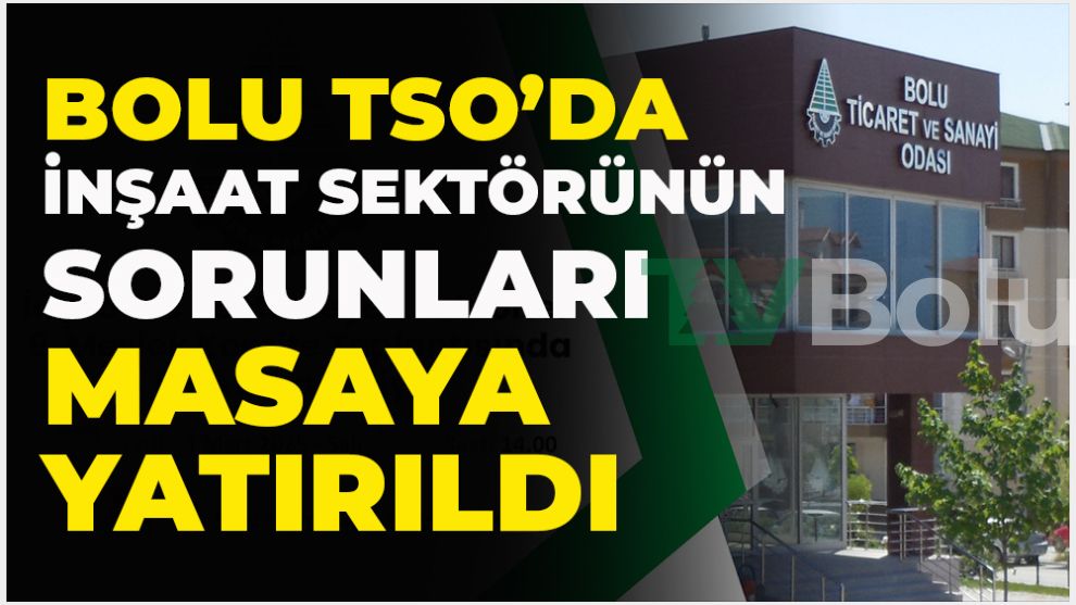 Bolu TSO'da İnşaat Sektörünün Sorunları Masaya Yatırıldı