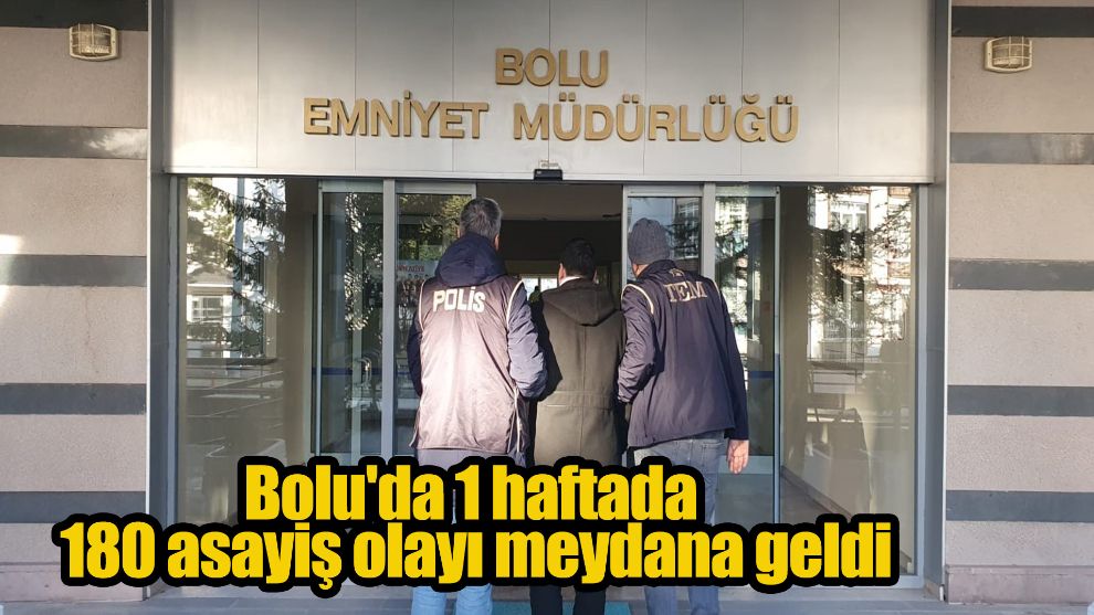Bolu'da 1 haftada 180 asayiş olayı meydana geldi