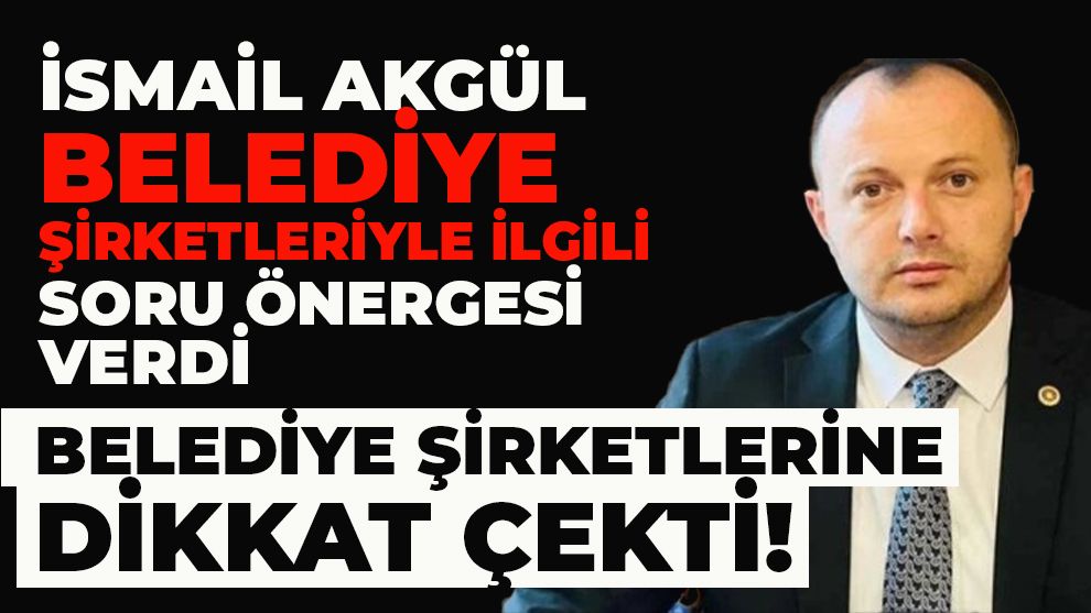 Milletvekili İsmail Akgül belediye şirketleriyle ilgili soru önergesi verdi.... Belediye şirketlerine dikkat çekti!