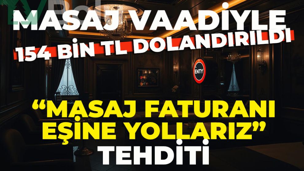 Masaj vaadiyle 154 bin TL dolandırıldı: “Masaj faturanı eşine yollarız” tehditi