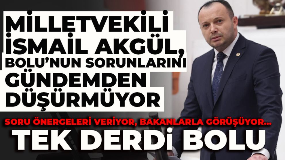 MİLLETVEKİLİ İSMAİL AKGÜL, BOLU’NUN SORUNLARINI GÜNDEMDEN DÜŞÜRMÜYOR Soru Önergeleri veriyor, bakanlarla görüşüyor... Tek derdi Bolu