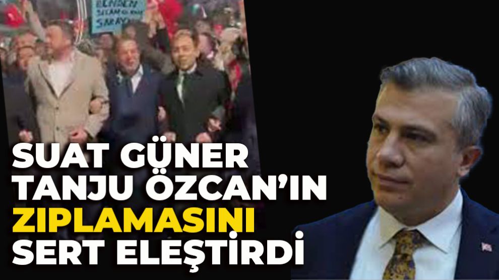 SUAT GÜNER TANJU ÖZCAN’IN ZIPLAMASINI SERT ELEŞTİRDİ