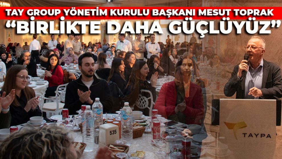 TAY Group Yönetim Kurulu Başkanı Mesut Toprak: “Birlikte daha güçlüyüz”