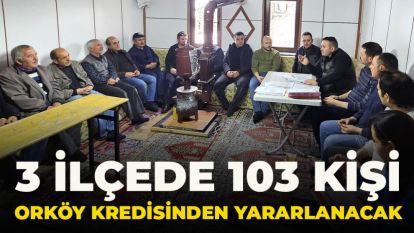 3 ilçede 103 kişi ORKÖY kredisinden yararlanacak