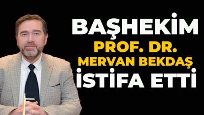 Başhekim Prof. Dr. Mervan Bekdaş istifa etti