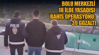 Bolu merkezli 18 ilde yasadışı bahis operasyonu: 39 gözaltı