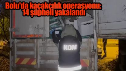 Bolu'da kaçakçılık operasyonu: 14 şüpheli yakalandı