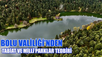 Bolu'daki tabiat ve milli parkları korumak için çeşitli yasaklar getirildi