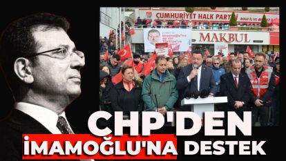 CHP'DEN İMAMOĞLU'NA DESTEK