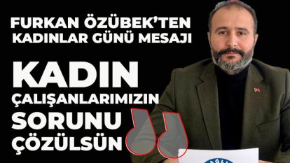Furkan Özübek'ten  Kadınlar Günü Mesajı: "Kadın Çalışanlarımızın Sorunu Çözülsün"