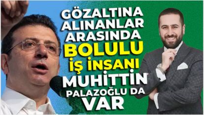 Gözaltına alınanlar arasında Bolulu İş İnsanı Muhittin Palazoğlu da var 