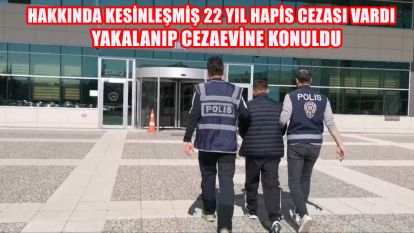 Hakkında kesinleşmiş 22 yıl hapis cezası vardı....Yakalanıp cezaevine konuldu