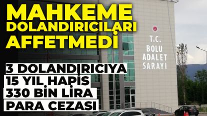 Mahkeme dolandırıcıları affetmedi:  3 dolandırıcıya 15 yıl hapis 330 bin lira para cezası