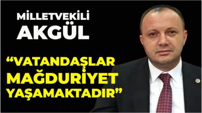 MİLLETVEKİLİ AKGÜL: “VATANDAŞLAR MAĞDURİYET YAŞAMAKTADIR”