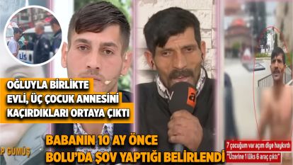 Oğluyla Birlikte Evli, Üç Çocuk Annesini Kaçırdıkları Ortaya Çıktı... Babanın 10 Ay Önce Bolu'da Şov Yaptığı Belirlendi