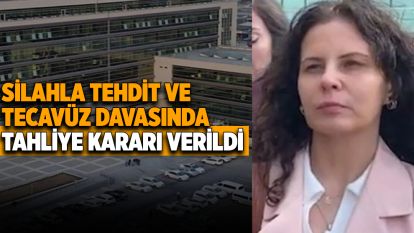 Silahla tehdit edip tecavüz davasında tahliye kararı verildi