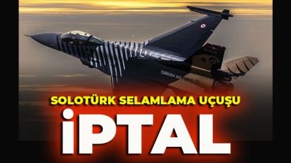 SOLOTÜRK SELAMLAMA UÇUŞU İPTAL EDİLDİ