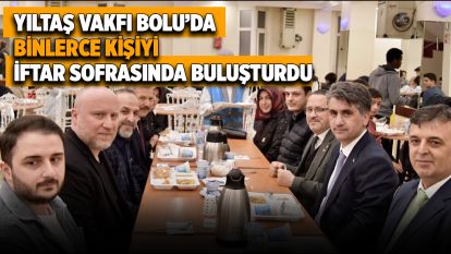 Yıltaş Vakfı Bolu'da Binlerce Kişiyi İftar Sofrasında Buluşturdu
