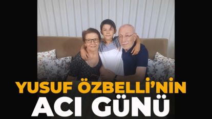 YUSUF ÖZBELLİ'NİN ACI GÜNÜ