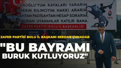 ZAFER PARTİSİ BOLU İL BAŞKANI SERDAR ÇUHADAR "BU BAYRAMI BURUK KUTLUYORUZ"