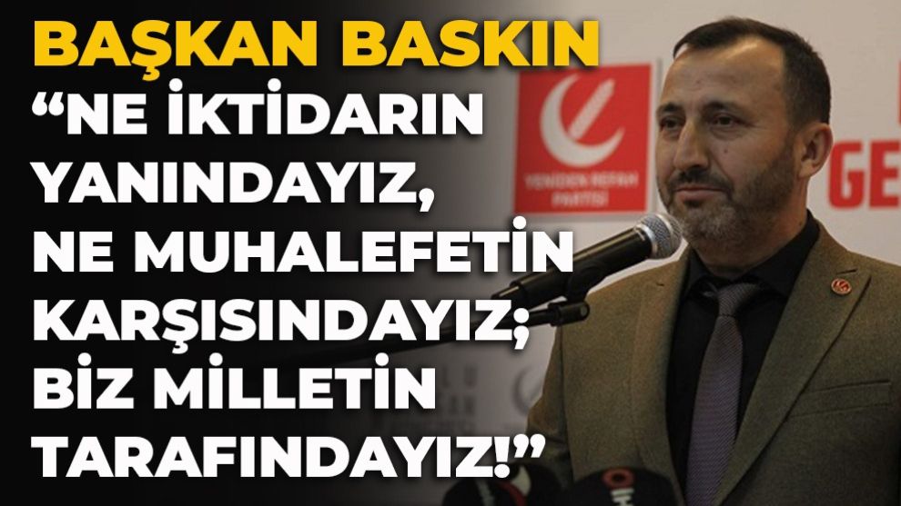 Başkan Baskın: “Ne İktidarın Yanındayız, Ne Muhalefetin Karşısındayız; Biz Milletin Tarafındayız!”